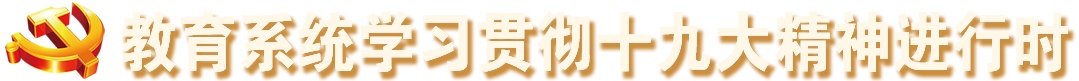 教育系統(tǒng)學(xué)習(xí)貫徹十九大精神進(jìn)行時(shí)